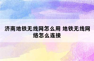 济南地铁无线网怎么用 地铁无线网络怎么连接